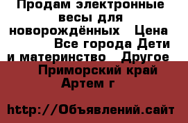 Продам электронные весы для новорождённых › Цена ­ 1 500 - Все города Дети и материнство » Другое   . Приморский край,Артем г.